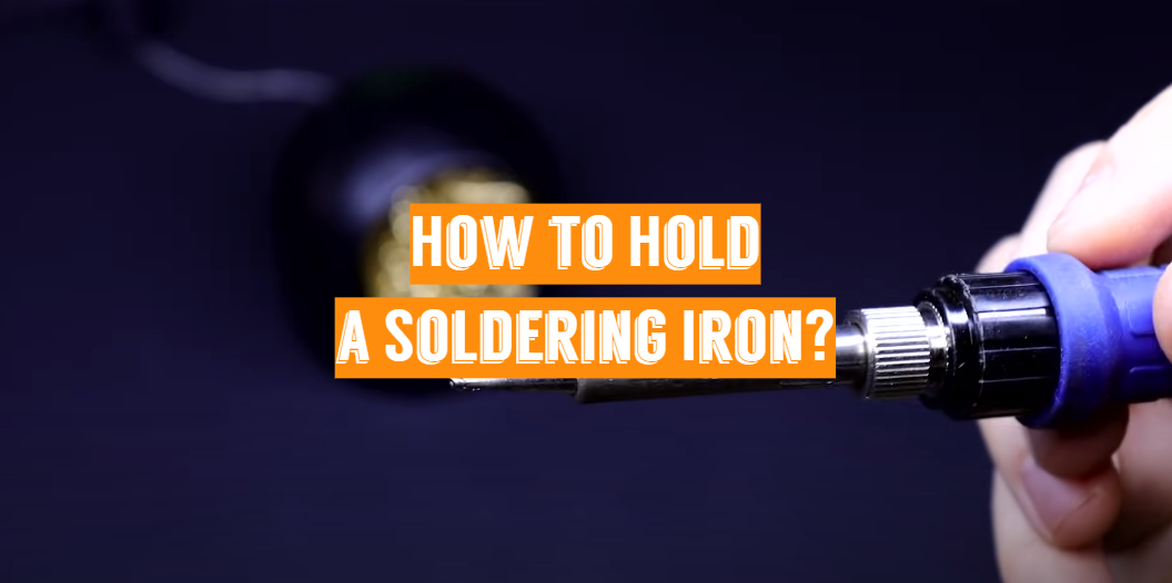 How to Hold a Soldering Iron? Guide for Beginners